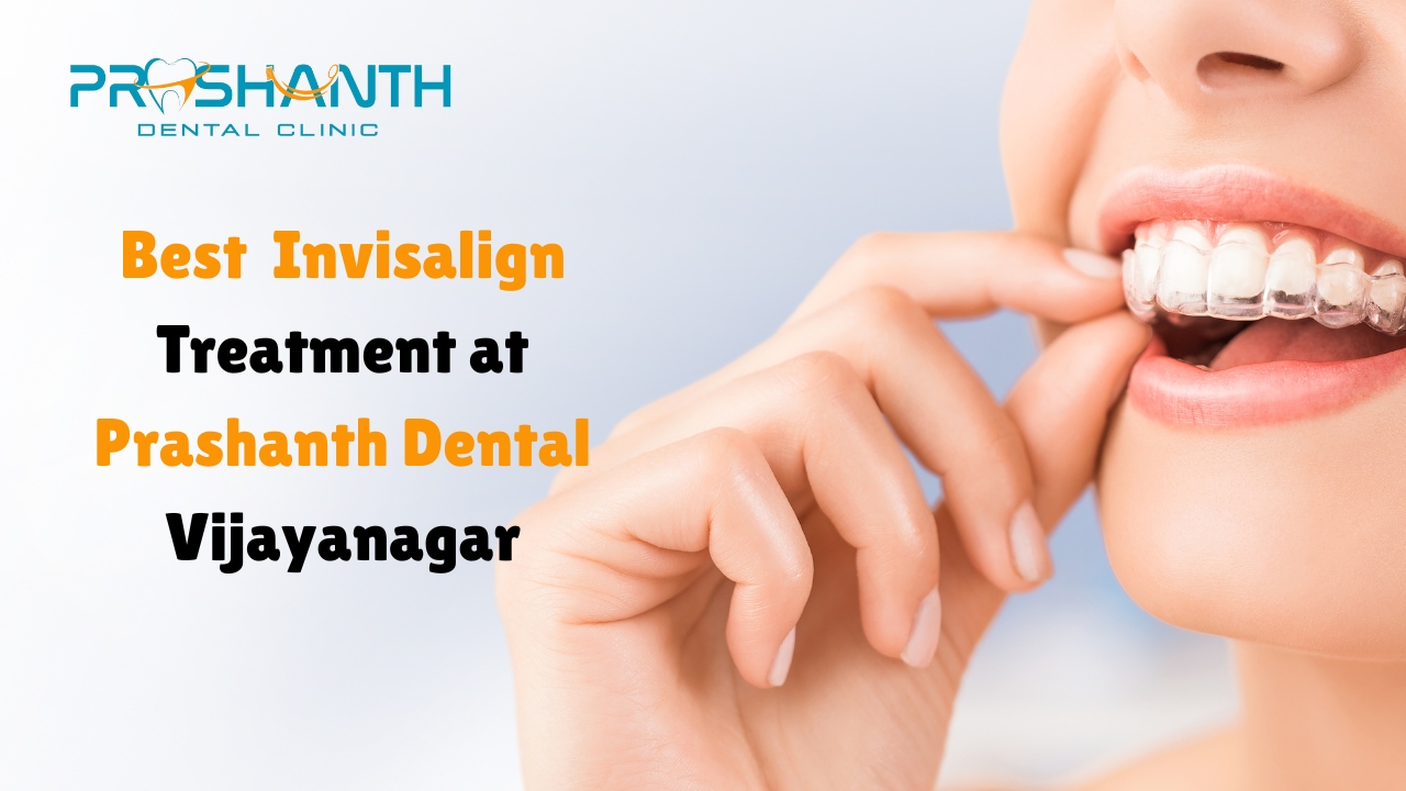Best Invisalign Treatment in Vijayanagar – Straighten Your Smile Smartly at Prashanth Dental Clinic