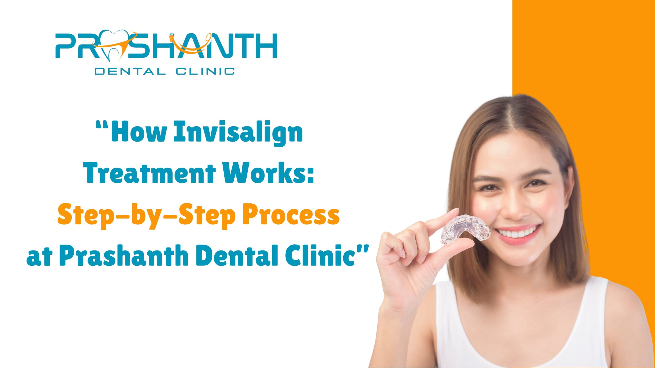 How Invisalign Treatment Works: Step-by-Step Process at Prashanth Dental Clinic